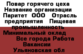 Повар горячего цеха › Название организации ­ Паритет, ООО › Отрасль предприятия ­ Пищевая промышленность › Минимальный оклад ­ 28 000 - Все города Работа » Вакансии   . Ульяновская обл.,Барыш г.